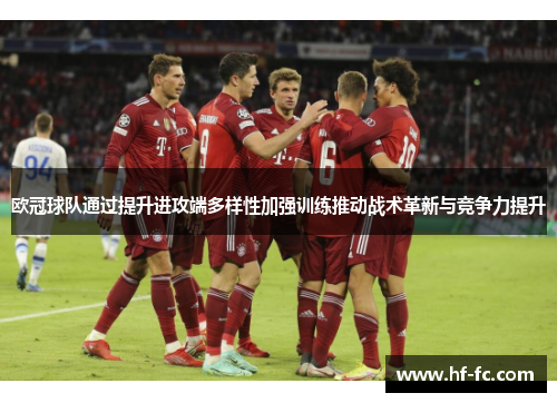欧冠球队通过提升进攻端多样性加强训练推动战术革新与竞争力提升