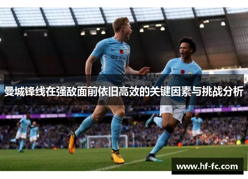 曼城锋线在强敌面前依旧高效的关键因素与挑战分析