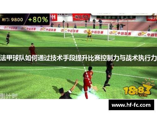 法甲球队如何通过技术手段提升比赛控制力与战术执行力