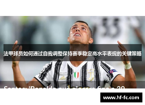 法甲球员如何通过自我调整保持赛季稳定高水平表现的关键策略