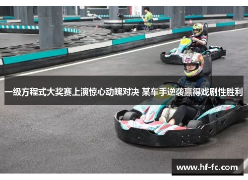 一级方程式大奖赛上演惊心动魄对决 某车手逆袭赢得戏剧性胜利
